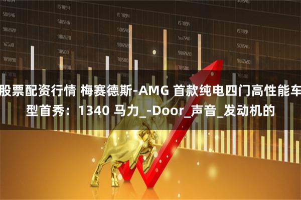 股票配资行情 梅赛德斯-AMG 首款纯电四门高性能车型首秀：1340 马力_-Door_声音_发动机的