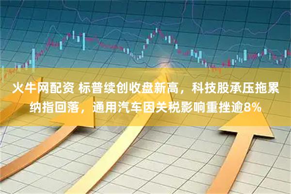 火牛网配资 标普续创收盘新高，科技股承压拖累纳指回落，通用汽车因关税影响重挫逾8%