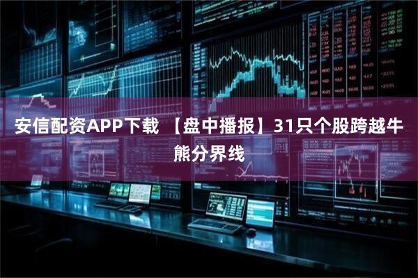 安信配资APP下载 【盘中播报】31只个股跨越牛熊分界线