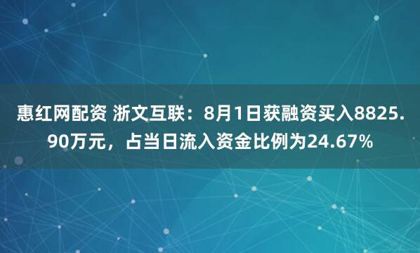 惠红网配资 浙文互联：8月1日获融资买入8825.90万元，占当日流入资金比例为24.67%