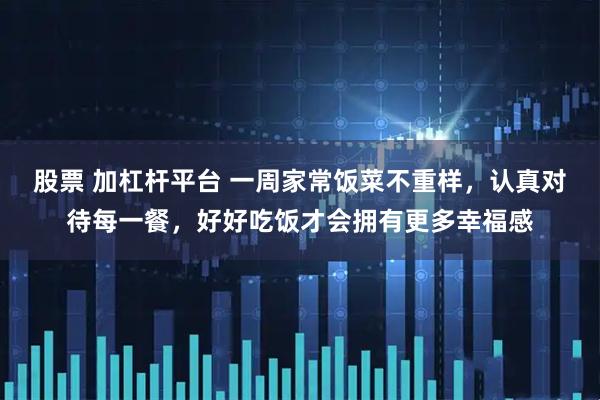 股票 加杠杆平台 一周家常饭菜不重样，认真对待每一餐，好好吃饭才会拥有更多幸福感