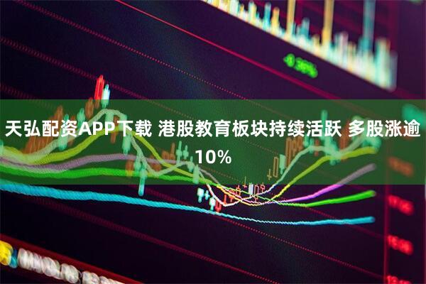 天弘配资APP下载 港股教育板块持续活跃 多股涨逾10%