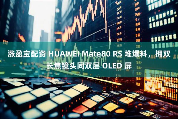 涨盈宝配资 HUAWEI Mate80 RS 堆爆料，拥双长焦镜头同双层 OLED 屏