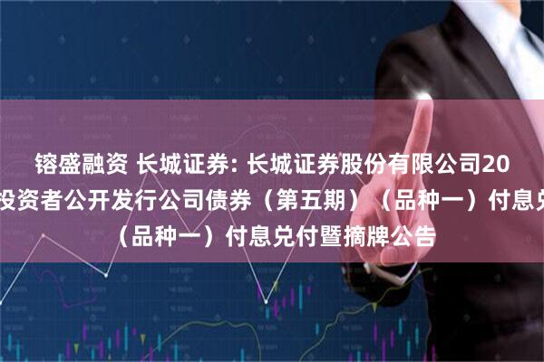 镕盛融资 长城证券: 长城证券股份有限公司2023年面向专业投资者公开发行公司债券（第五期）（品种一）付息兑付暨摘牌公告