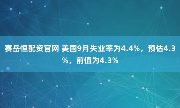 赛岳恒配资官网 美国9月失业率为4.4%，预估4.3%，前值为4.3%