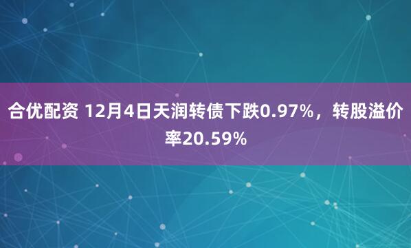 合优配资 12月4日天润转债下跌0.97%，转股溢价率20.59%