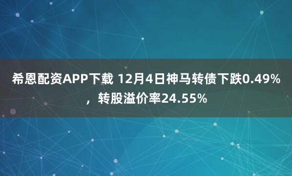 希恩配资APP下载 12月4日神马转债下跌0.49%，转股溢价率24.55%