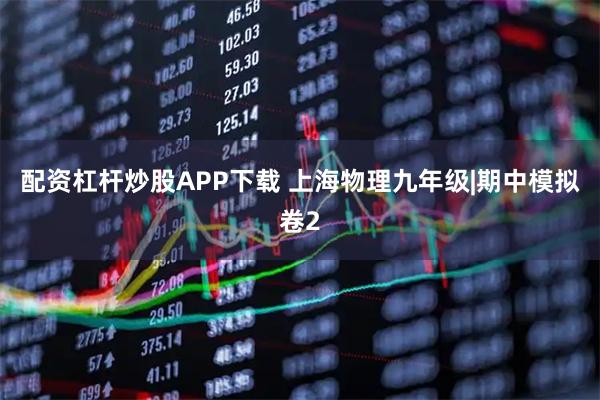 配资杠杆炒股APP下载 上海物理九年级|期中模拟卷2