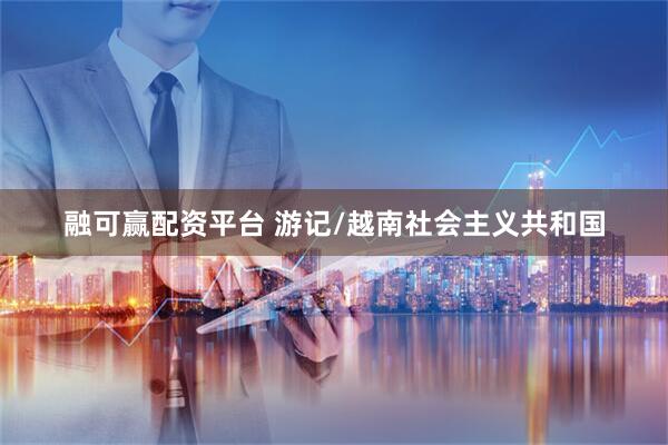 融可赢配资平台 游记/越南社会主义共和国