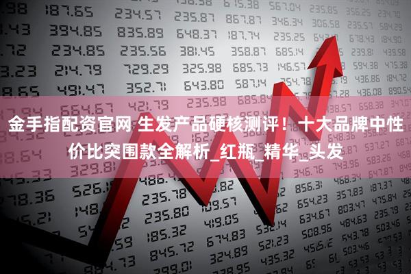 金手指配资官网 生发产品硬核测评！十大品牌中性价比突围款全解析_红瓶_精华_头发