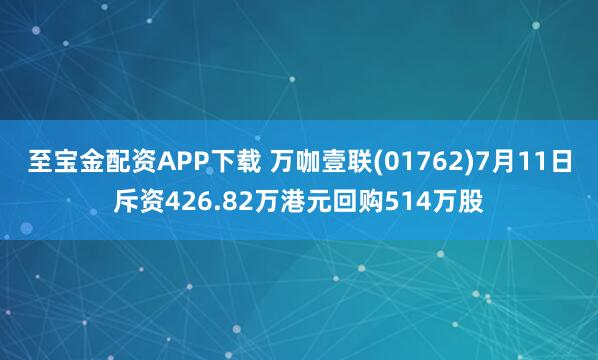 至宝金配资APP下载 万咖壹联(01762)7月11日斥资426.82万港元回购514万股