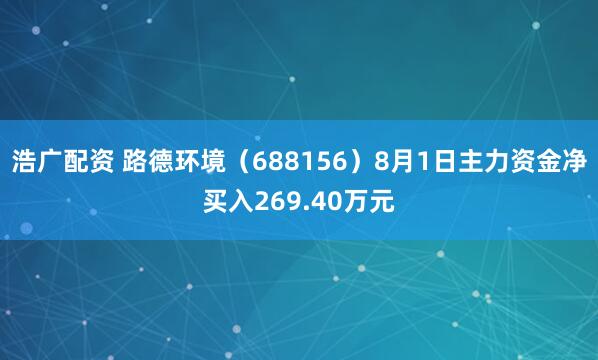 浩广配资 路德环境（688156）8月1日主力资金净买入269.40万元
