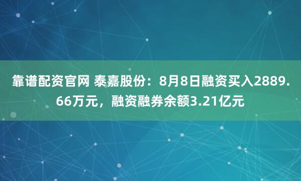 靠谱配资官网 泰嘉股份：8月8日融资买入2889.66万元，融资融券余额3.21亿元