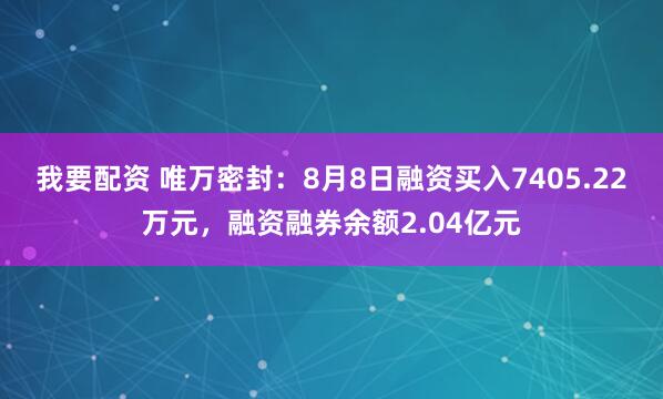 我要配资 唯万密封：8月8日融资买入7405.22万元，融资融券余额2.04亿元